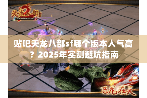 贴吧天龙八部sf哪个版本人气高？2025年实测避坑指南