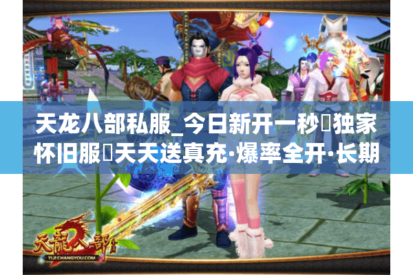 天龙八部私服_今日新开一秒▷独家怀旧服◁天天送真充·爆率全开·长期稳定