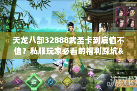 天龙八部32888武圣卡到底值不值？私服玩家必看的福利踩坑&避坑全攻略