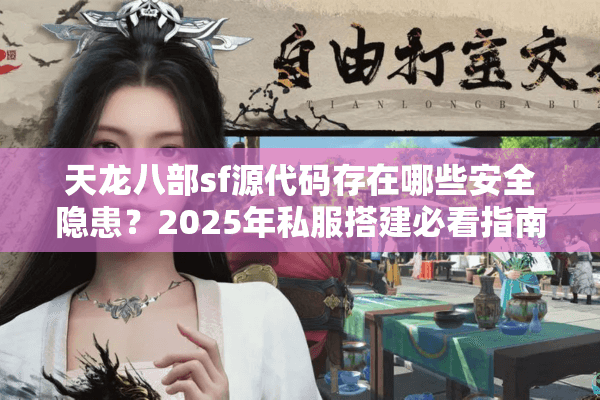 天龙八部sf源代码存在哪些安全隐患？2025年私服搭建必看指南