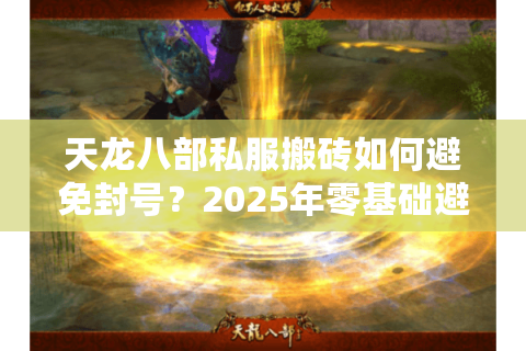 天龙八部私服搬砖如何避免封号？2025年零基础避坑指南