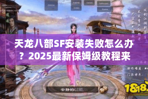 天龙八部SF安装失败怎么办？2025最新保姆级教程来了