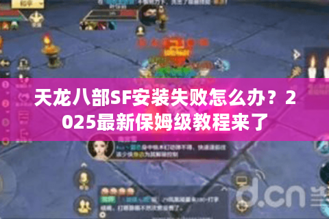 天龙八部SF安装失败怎么办？2025最新保姆级教程来了