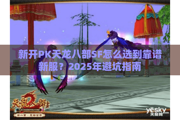新开PK天龙八部SF怎么选到靠谱新服？2025年避坑指南