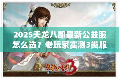 2025天龙八部最新公益服怎么选？老玩家实测3类服的水有多深
