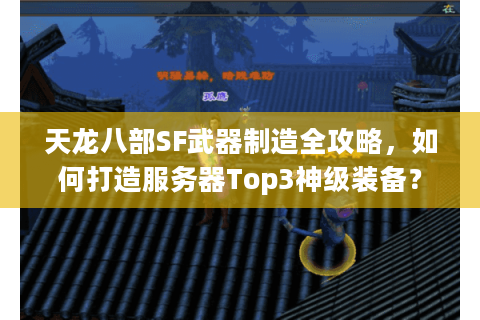 天龙八部SF武器制造全攻略，如何打造服务器Top3神级装备？