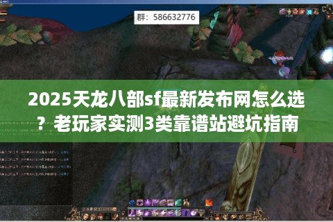2025天龙八部sf最新发布网怎么选？老玩家实测3类靠谱站避坑指南