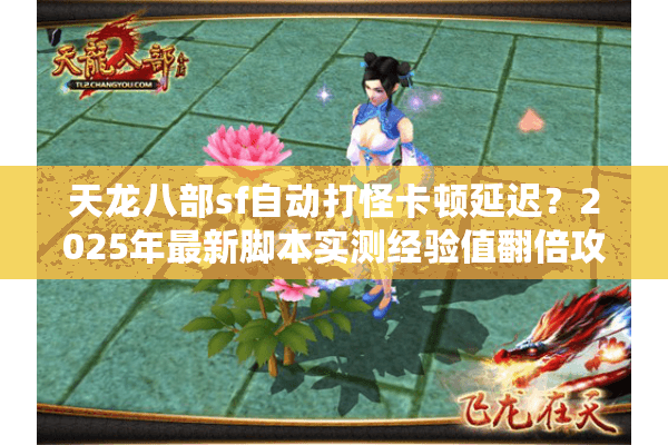 天龙八部sf自动打怪卡顿延迟?2025年最新脚本实测经验值翻倍攻略 天龙八部sf自动打怪卡顿延迟?2025年最新脚本实测经验值翻倍攻略
