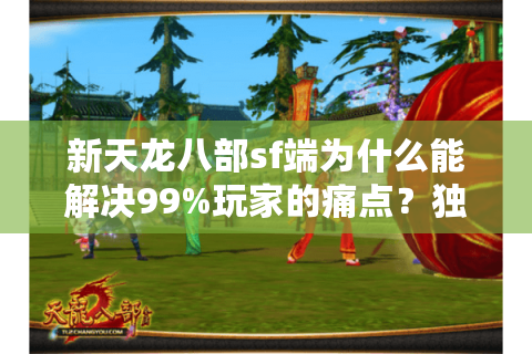 新天龙八部sf端为什么能解决99%玩家的痛点？独家实测数据揭秘