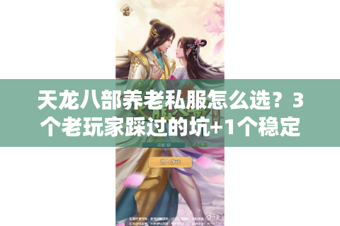 天龙八部养老私服怎么选？3个老玩家踩过的坑+1个稳定服实测