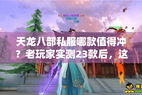 天龙八部私服哪款值得冲?老玩家实测23款后,这3类版本能留住人 天龙八部私服哪款值得冲?老玩家实测23款后,这3类版本能留住人