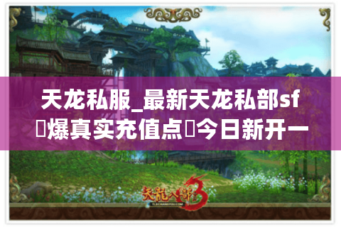 天龙私服_最新天龙私部sf▷爆真实充值点◁今日新开一秒长期稳定服