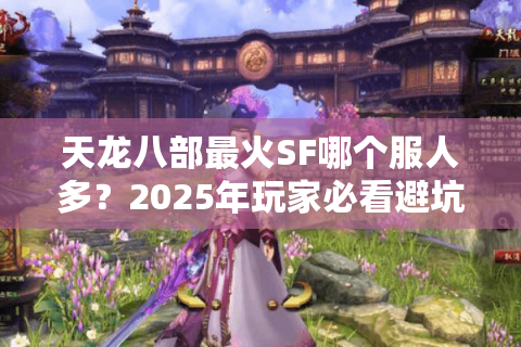 天龙八部最火SF哪个服人多？2025年玩家必看避坑指南