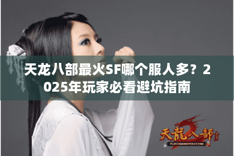 天龙八部最火SF哪个服人多？2025年玩家必看避坑指南