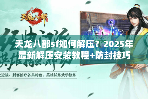天龙八部sf如何解压?2025年最新解压安装教程+防封技巧 天龙八部sf如何解压?2025年最新解压安装教程+防封技巧