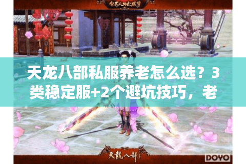 天龙八部私服养老怎么选？3类稳定服+2个避坑技巧，老玩家实测不踩雷