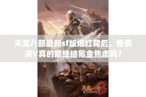 天龙八部最新sf版爆红背后，免费满V真的能终结氪金焦虑吗？