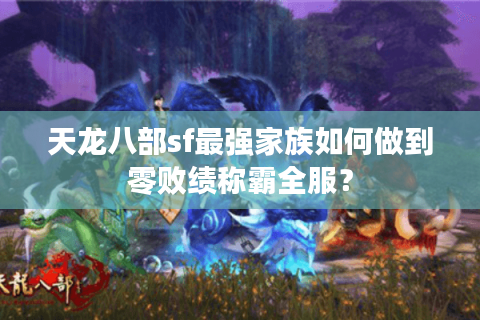 天龙八部sf最强家族如何做到零败绩称霸全服？