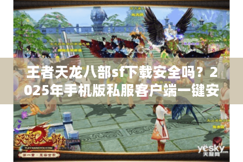 王者天龙八部sf下载安全吗？2025年手机版私服客户端一键安装指南