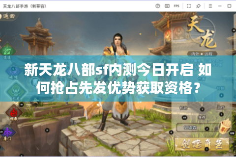 新天龙八部sf内测今日开启 如何抢占先发优势获取资格？
