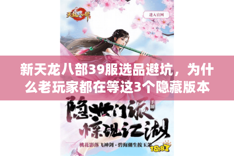 新天龙八部39服选品避坑，为什么老玩家都在等这3个隐藏版本？