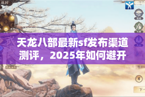 天龙八部最新sf发布渠道测评,2025年如何避开陷阱找到精品服? 天龙八部最新sf发布渠道测评,2025年如何避开陷阱找到精品服?