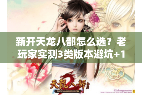 新开天龙八部怎么选？老玩家实测3类版本避坑+1个隐藏福利攻略