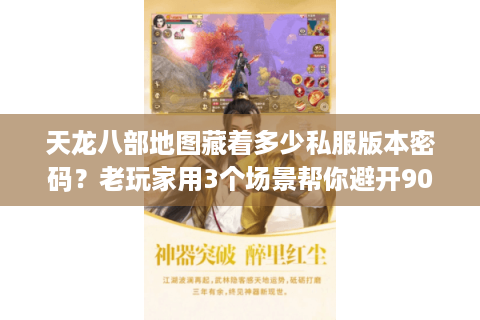 天龙八部地图藏着多少私服版本密码?老玩家用3个场景帮你避开90%坑 天龙八部地图藏着多少私服版本密码?老玩家用3个场景帮你避开90%坑