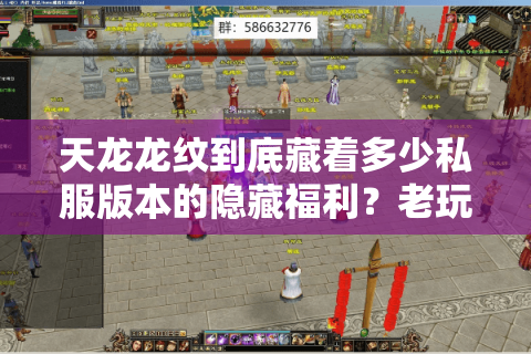 天龙龙纹到底藏着多少私服版本的隐藏福利?老玩家实测3款热门服的终极玩法 天龙龙纹到底藏着多少私服版本的隐藏福利?老玩家实测3款热门服的终极玩法