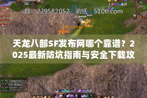 天龙八部SF发布网哪个靠谱？2025最新防坑指南与安全下载攻略