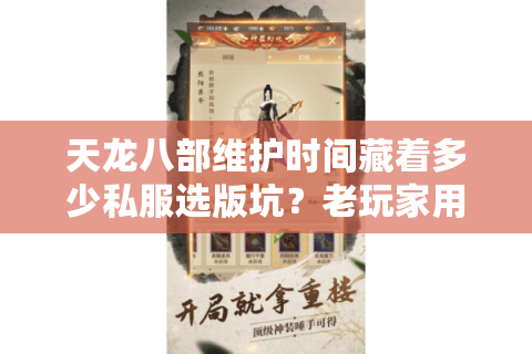天龙八部维护时间藏着多少私服选版坑？老玩家用3次踩坑经验帮你避雷