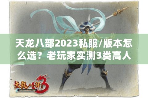 天龙八部2023私服/版本怎么选?老玩家实测3类高人气服的避坑指南 天龙八部2023私服/版本怎么选?老玩家实测3类高人气服的避坑指南