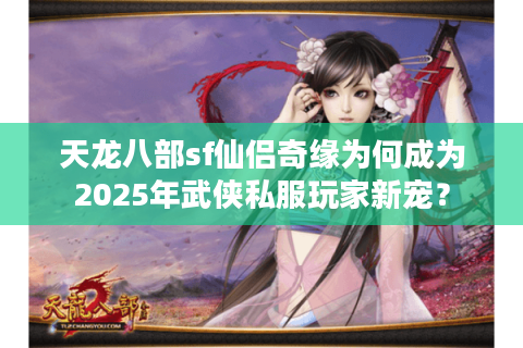 天龙八部sf仙侣奇缘为何成为2025年武侠私服玩家新宠？