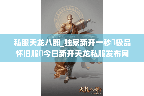 私服天龙八部_独家新开一秒▷极品怀旧服◁今日新开天龙私服发布网