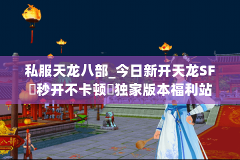 私服天龙八部_今日新开天龙SF▷秒开不卡顿◁独家版本福利站