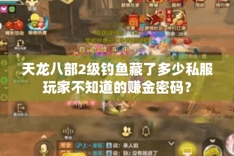 天龙八部2级钓鱼藏了多少私服玩家不知道的赚金密码? 天龙八部2级钓鱼藏了多少私服玩家不知道的赚金密码?