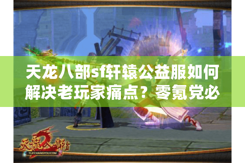 天龙八部sf轩辕公益服如何解决老玩家痛点？零氪党必看攻略