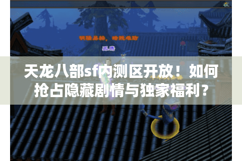 天龙八部sf内测区开放！如何抢占隐藏剧情与独家福利？