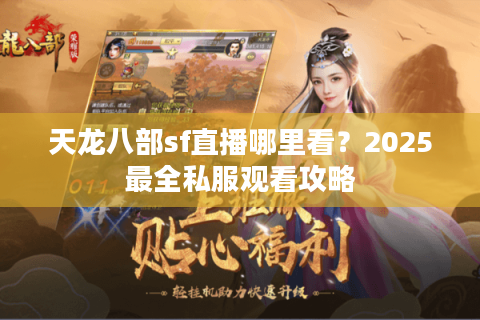 天龙八部sf直播哪里看？2025最全私服观看攻略