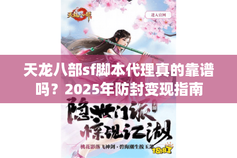 天龙八部sf脚本代理真的靠谱吗？2025年防封变现指南