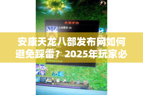 安康天龙八部发布网如何避免踩雷？2025年玩家必看的安全下载指南