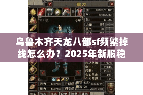 乌鲁木齐天龙八部sf频繁掉线怎么办？2025年新服稳定玩法实测