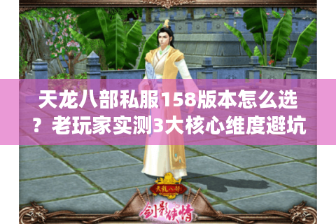 天龙八部私服158版本怎么选？老玩家实测3大核心维度避坑指南