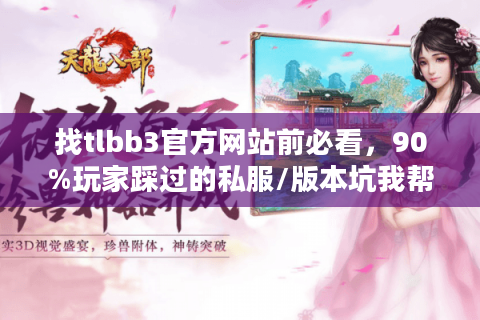 找tlbb3官方网站前必看，90%玩家踩过的私服/版本坑我帮你避了