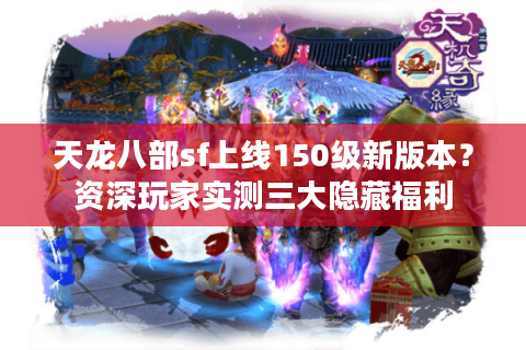 天龙八部sf上线150级新版本?资深玩家实测三大隐藏福利 天龙八部sf上线150级新版本?资深玩家实测三大隐藏福利