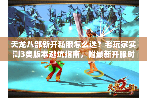 天龙八部新开私服怎么选？老玩家实测3类版本避坑指南，附最新开服时间表