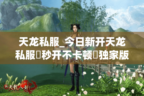 天龙私服_今日新开天龙私服▷秒开不卡顿◁独家版本福利爆满长久服 天龙私服_今日新开天龙私服▷秒开不卡顿◁独家版本福利爆满长久服