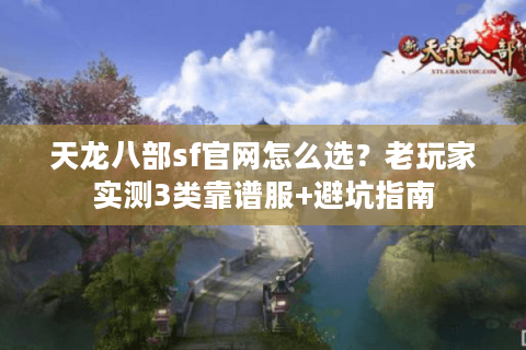 天龙八部sf官网怎么选？老玩家实测3类靠谱服+避坑指南