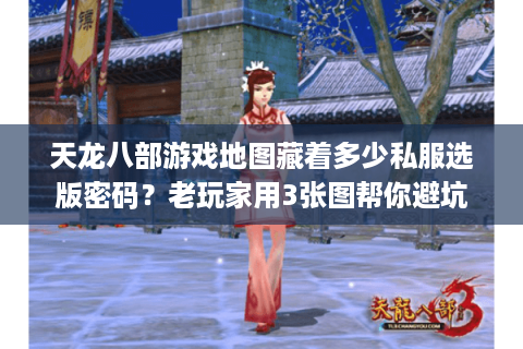 天龙八部游戏地图藏着多少私服选版密码？老玩家用3张图帮你避坑