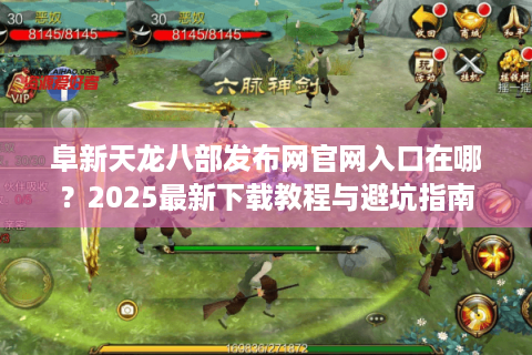 阜新天龙八部发布网官网入口在哪？2025最新下载教程与避坑指南